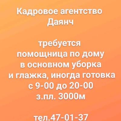 Кадровое агентство 
Даянч

требуется 
помощница по дому
в основном уборка
 и глажка, иногда готовка
с 9-00 до 20-00
з.пл. 3000м