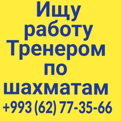 Ищу работу ТРЕНЕРОМ по шахматам в Ашхабаде и/или в Анау
